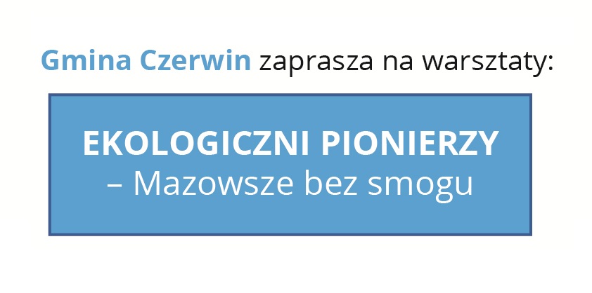 Gmina Czerwin zaprasza na warsztaty „EKOLOGICZNI PIONIERZY – Mazowsze bez smogu”!